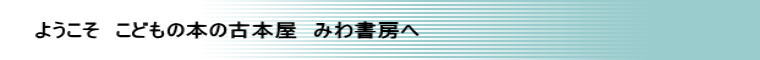 ようこそ　こどもの本の古本屋　みわ書房へ